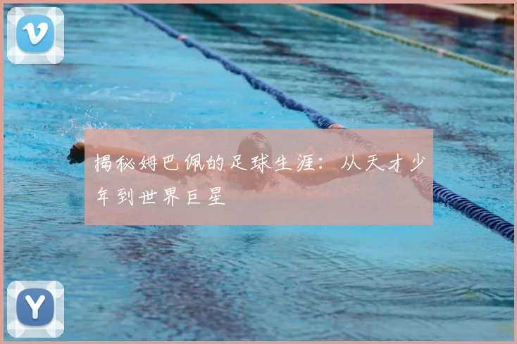 揭秘姆巴佩的足球生涯:从天才少年到世界巨星