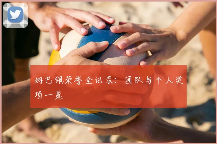 姆巴佩荣誉全记录:团队与个人奖项一览