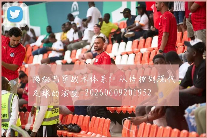 揭秘巴萨战术体系:从传控到现代足球的演变_20260609201952