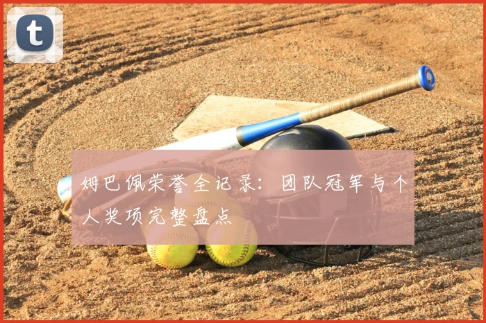 姆巴佩荣誉全记录：团队冠军与个人奖项完整盘点