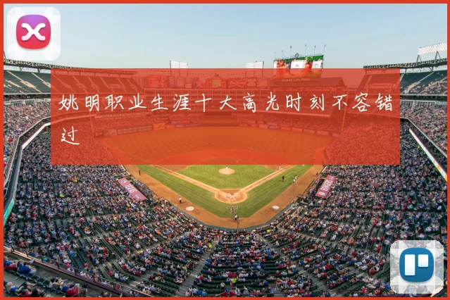 姚明职业生涯十大高光时刻不容错过