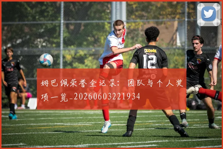 姆巴佩荣誉全记录：团队与个人奖项一览_20260603221934