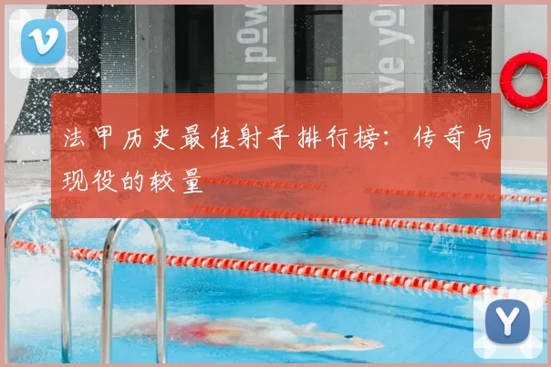 法甲历史最佳射手排行榜：传奇与现役的较量