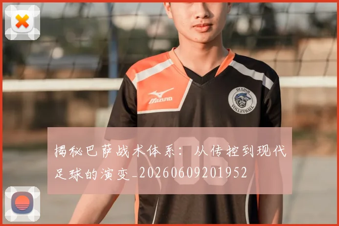 揭秘巴萨战术体系：从传控到现代足球的演变_20260609201952