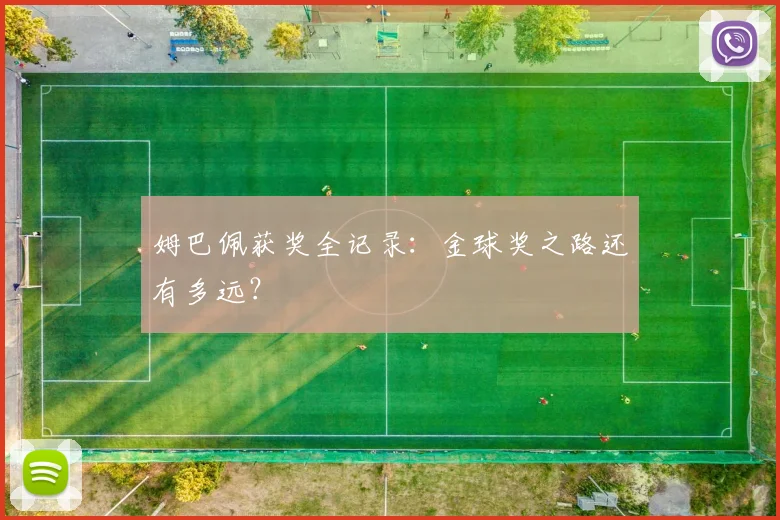 姆巴佩获奖全记录：金球奖之路还有多远？