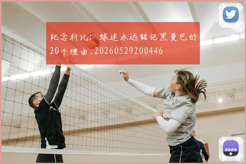 纪念科比:球迷永远铭记黑曼巴的20个理由_20260529200446