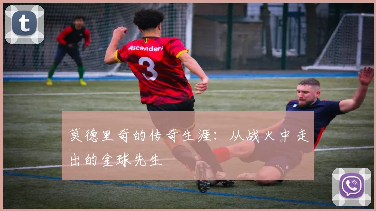 莫德里奇的传奇生涯：从战火中走出的金球先生