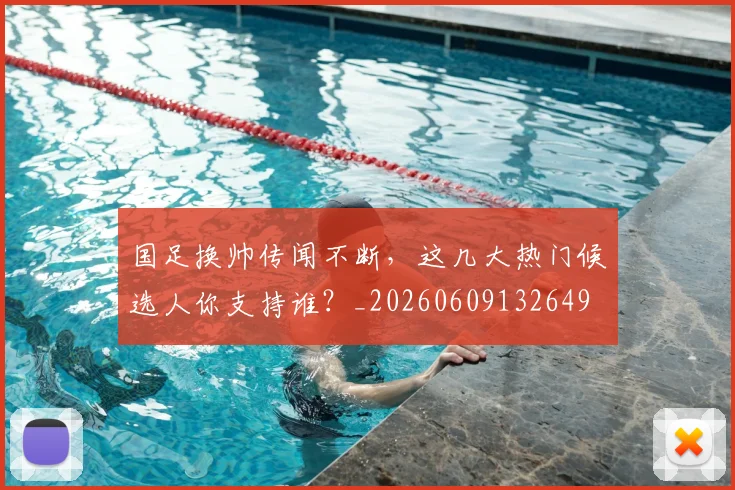 国足换帅传闻不断,这几大热门候选人你支持谁?_20260609132649