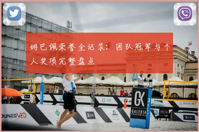 姆巴佩荣誉全记录：团队冠军与个人奖项完整盘点