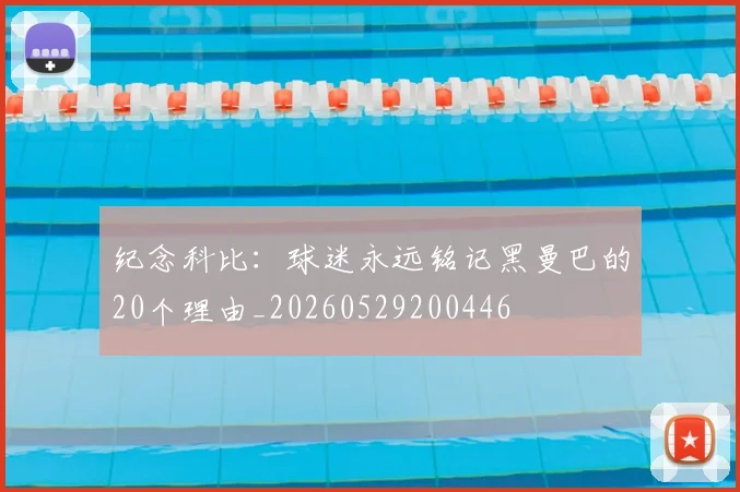 纪念科比：球迷永远铭记黑曼巴的20个理由_20260529200446