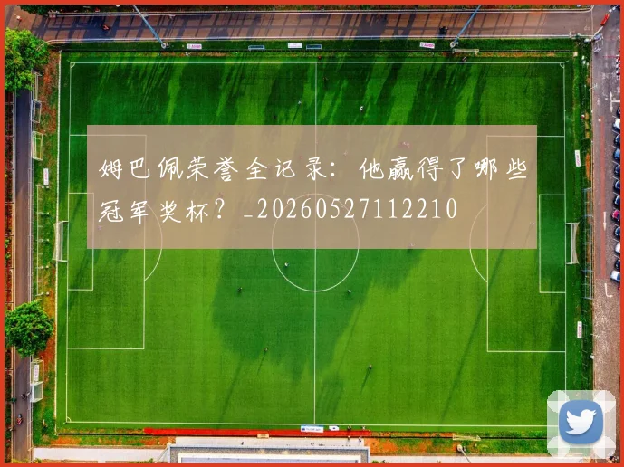 姆巴佩荣誉全记录：他赢得了哪些冠军奖杯？_20260527112210